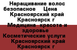 Наращивание волос безопасное. › Цена ­ 700 - Красноярский край, Красноярск г. Медицина, красота и здоровье » Косметические услуги   . Красноярский край,Красноярск г.